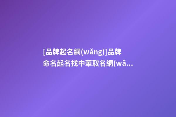 [品牌起名網(wǎng)]品牌命名起名找中華取名網(wǎng)-第1張-公司起名-玄機派